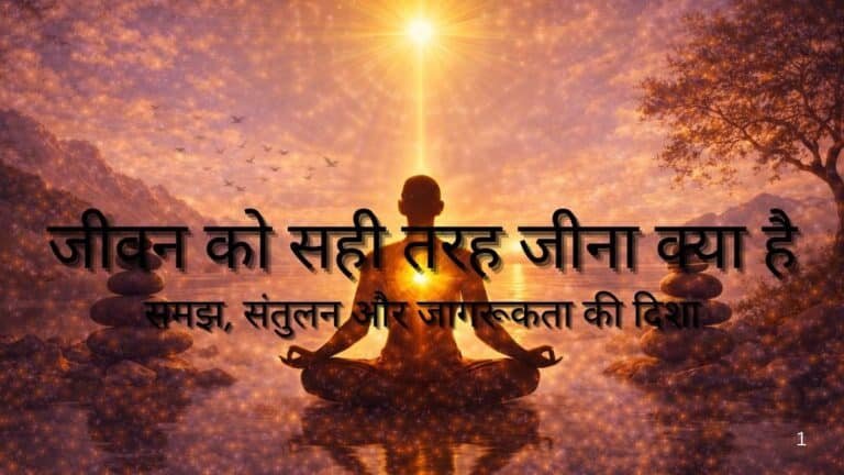 जीवन को सही तरह जीना क्या है : समझ, संतुलन और जागरूकता की दिशा