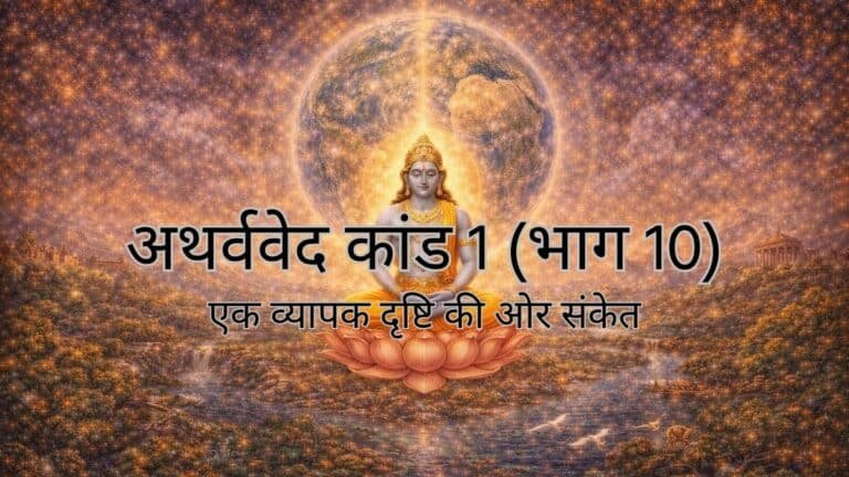 अथर्ववेद कांड 1 (भाग 10) : एक व्यापक दृष्टि की ओर संकेत