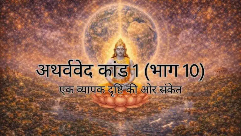 अथर्ववेद कांड 1 (भाग 10) : एक व्यापक दृष्टि की ओर संकेत
