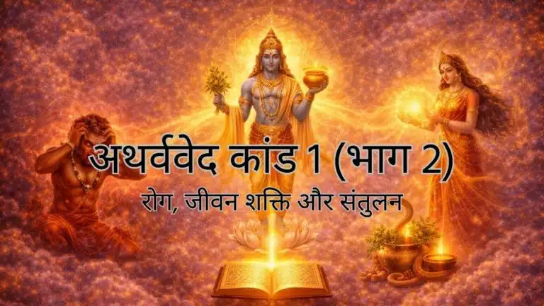 अथर्ववेद कांड 1 (भाग 2) : रोग, जीवन शक्ति और संतुलन