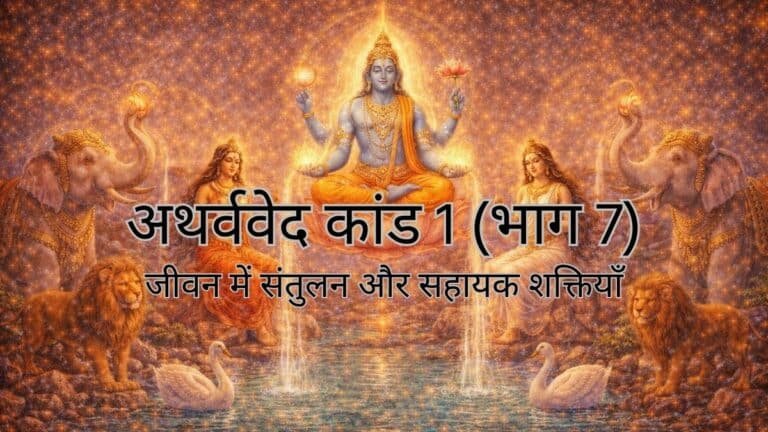 अथर्ववेद कांड 1 (भाग 7) : जीवन में संतुलन और सहायक शक्तियाँ